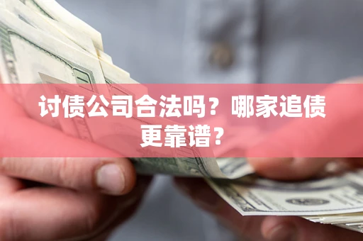 北京讨债公司合法吗？哪家追债更靠谱？