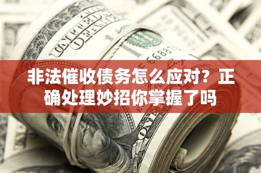 北京非法催收债务怎么应对？正确处理妙招你掌握了吗