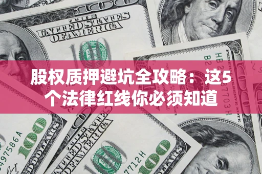 北京股权质押避坑全攻略：这5个法律红线你必须知道