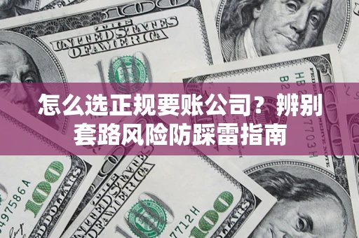 北京怎么选正规要账公司？辨别套路风险防踩雷指南