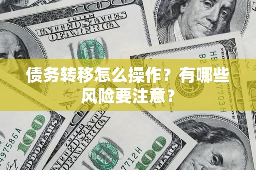 北京债务转移怎么操作？有哪些风险要注意？
