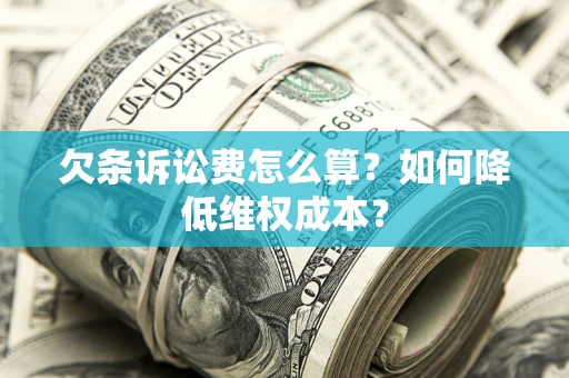 北京欠条诉讼费怎么算？如何降低维权成本？