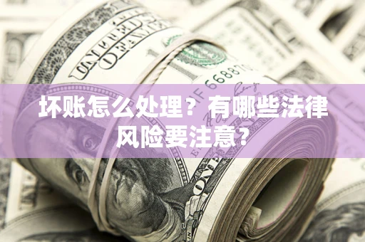 北京坏账怎么处理？有哪些法律风险要注意？