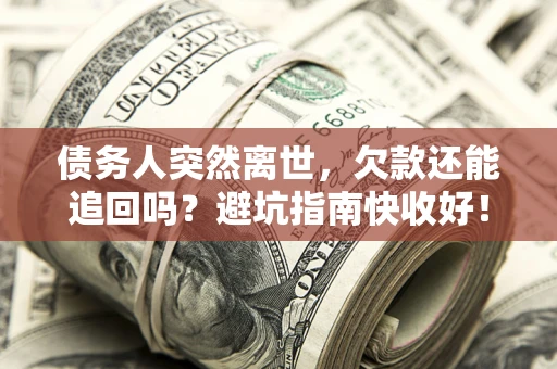 北京债务人突然离世，欠款还能追回吗？避坑指南快收好！