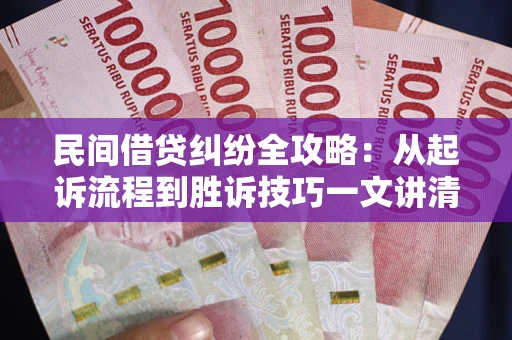 北京民间借贷纠纷全攻略：从起诉流程到胜诉技巧一文讲清