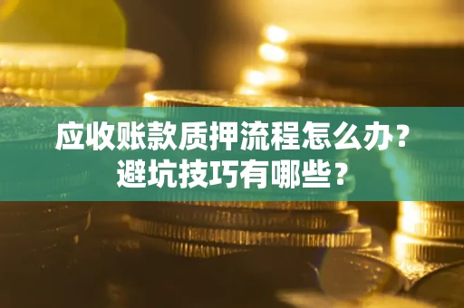 北京应收账款质押流程怎么办？避坑技巧有哪些？