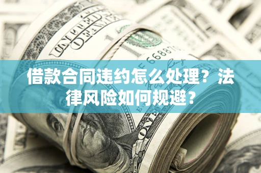 北京借款合同违约怎么处理？法律风险如何规避？