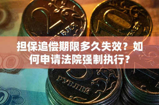 北京担保追偿期限多久失效？如何申请法院强制执行？