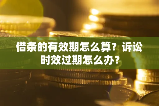 北京借条的有效期怎么算？诉讼时效过期怎么办？