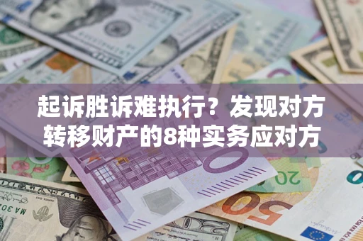 北京起诉胜诉难执行？发现对方转移财产的8种实务应对方案