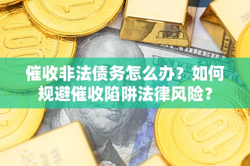 北京催收非法债务怎么办？如何规避催收陷阱法律风险？