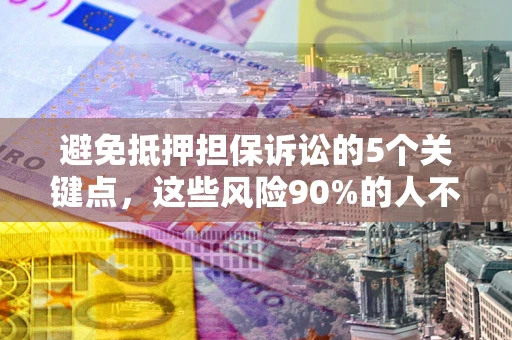北京避免抵押担保诉讼的5个关键点，这些风险90%的人不知道！