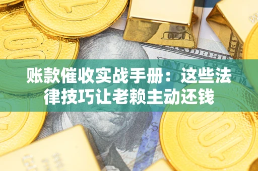 北京账款催收实战手册：这些法律技巧让老赖主动还钱