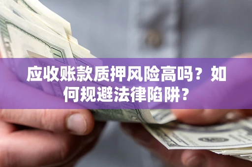 北京应收账款质押风险高吗？如何规避法律陷阱？
