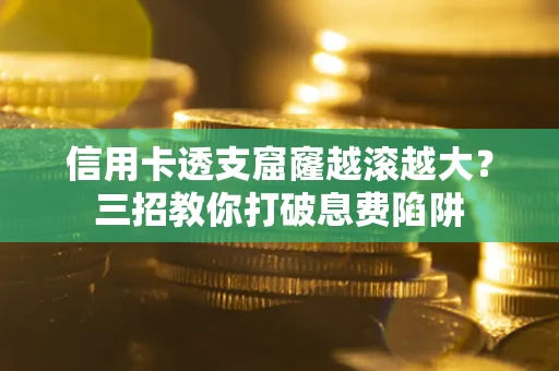北京信用卡透支窟窿越滚越大？三招教你打破息费陷阱