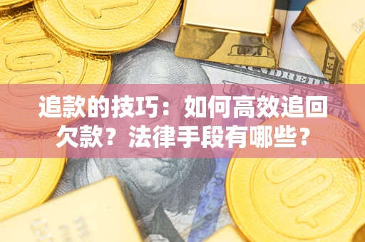 北京追款的技巧：如何高效追回欠款？法律手段有哪些？