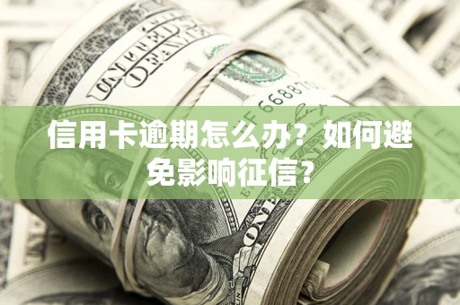 北京信用卡逾期怎么办？如何避免影响征信？