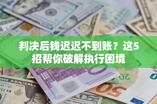 北京判决后钱迟迟不到账？这5招帮你破解执行困境