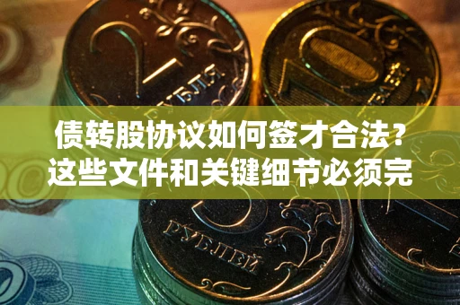 北京债转股协议如何签才合法？这些文件和关键细节必须完整