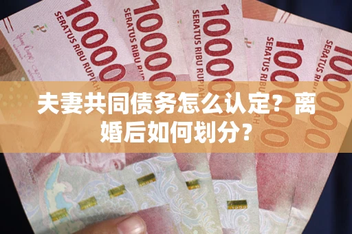 北京夫妻共同债务怎么认定？离婚后如何划分？