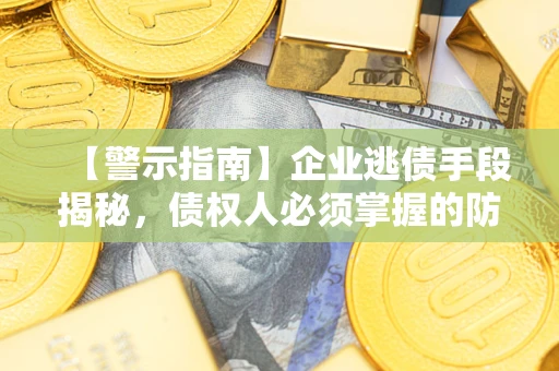 北京【警示指南】企业逃债手段揭秘，债权人必须掌握的防坑宝典