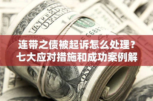 北京连带之债被起诉怎么处理？七大应对措施和成功案例解析