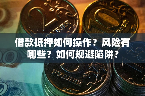 北京借款抵押如何操作?风险有哪些?如何规避陷阱? 北京借款抵押如何操作?风险有哪些?如何规避陷阱?