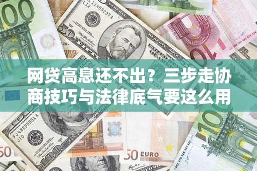 北京网贷高息还不出？三步走协商技巧与法律底气要这么用