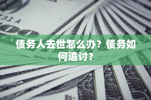北京债务人去世怎么办？债务如何追讨？