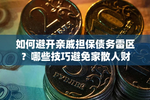 北京如何避开亲戚担保债务雷区？哪些技巧避免家散人财