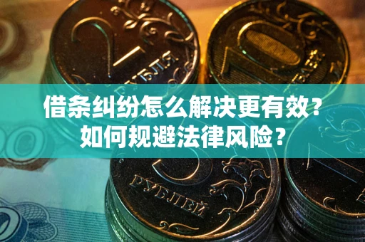 北京借条纠纷怎么解决更有效？如何规避法律风险？