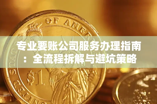 北京专业要账公司服务办理指南：全流程拆解与避坑策略