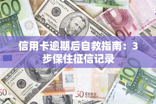 北京信用卡逾期后自救指南：3步保住征信记录