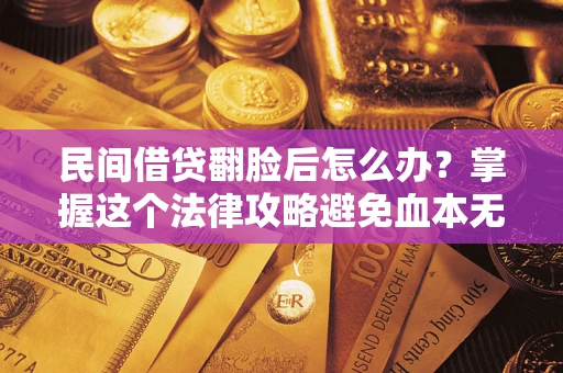 北京民间借贷翻脸后怎么办？掌握这个法律攻略避免血本无归