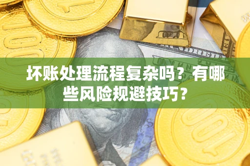 北京坏账处理流程复杂吗？有哪些风险规避技巧？