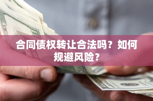北京合同债权转让合法吗?如何规避风险? 北京合同债权转让合法吗?如何规避风险?