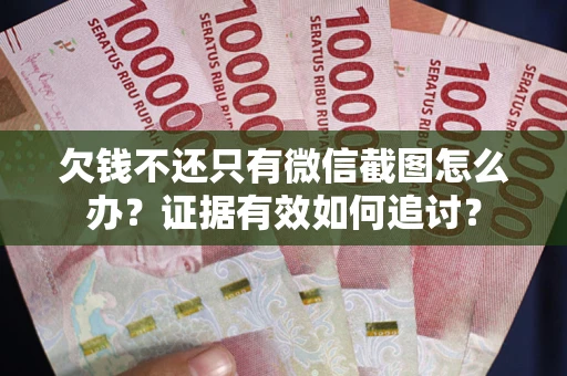 北京欠钱不还只有微信截图怎么办？证据有效如何追讨？