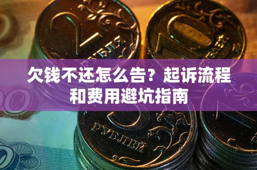 北京欠钱不还怎么告?起诉流程和费用避坑指南 北京欠钱不还怎么告?起诉流程和费用避坑指南