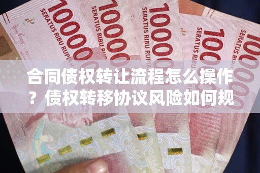 北京合同债权转让流程怎么操作？债权转移协议风险如何规避？