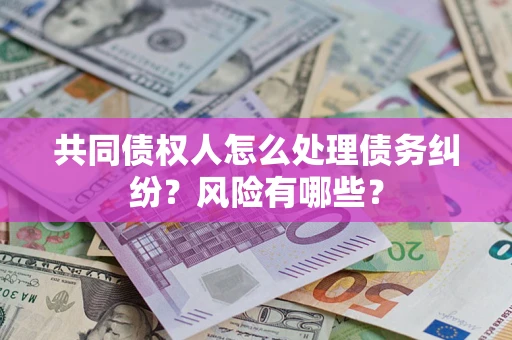 北京共同债权人怎么处理债务纠纷？风险有哪些？