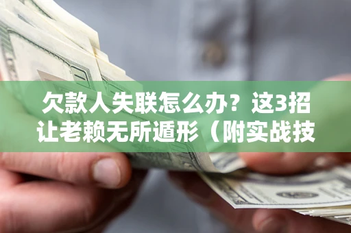 北京欠款人失联怎么办？这3招让老赖无所遁形（附实战技巧）