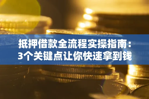 北京抵押借款全流程实操指南：3个关键点让你快速拿到钱