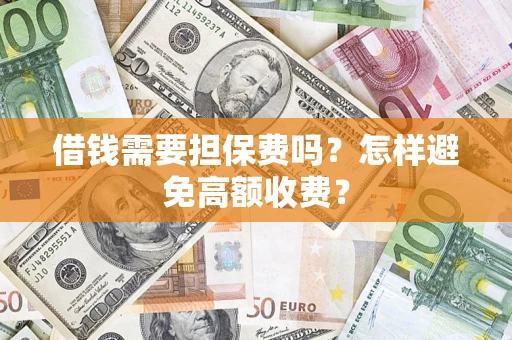 北京借钱需要担保费吗？怎样避免高额收费？