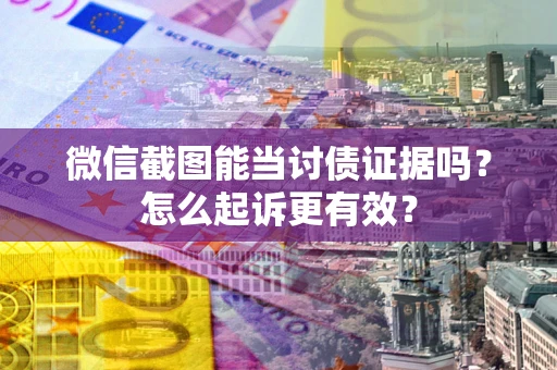 北京微信截图能当讨债证据吗？怎么起诉更有效？