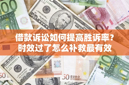 北京借款诉讼如何提高胜诉率？时效过了怎么补救最有效