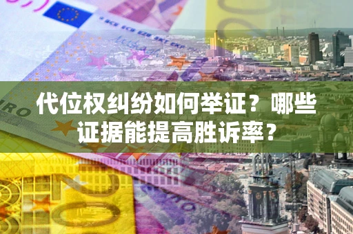 北京代位权纠纷如何举证？哪些证据能提高胜诉率？