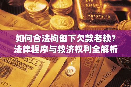 北京如何合法拘留下欠款老赖？法律程序与救济权利全解析