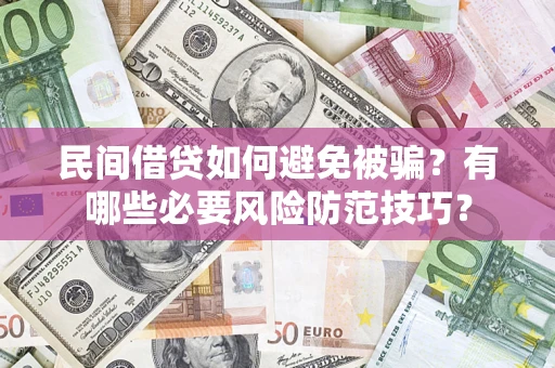 北京民间借贷如何避免被骗？有哪些必要风险防范技巧？