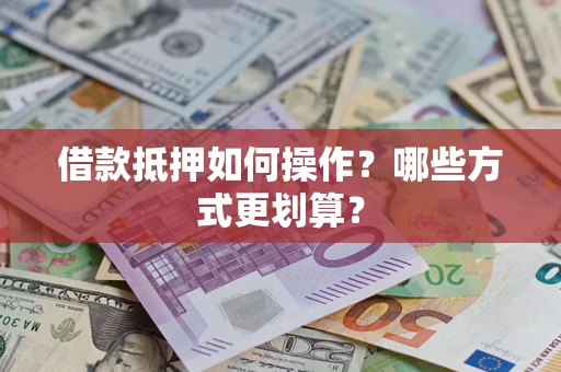 北京借款抵押如何操作？哪些方式更划算？