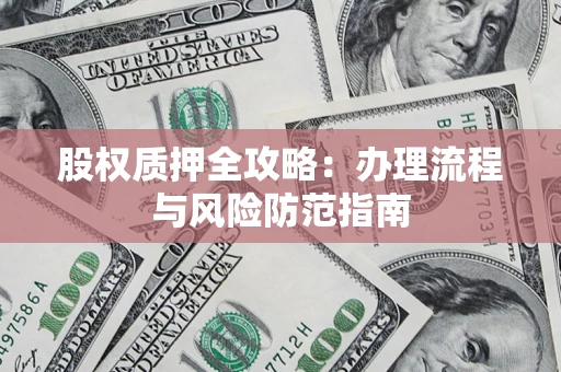 北京股权质押全攻略：办理流程与风险防范指南